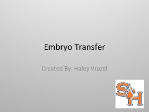 Embryo Transfer Created By Haley Vrazel Objectives Analyze