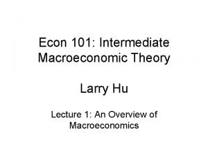 Econ 101 Intermediate Macroeconomic Theory Larry Hu Lecture