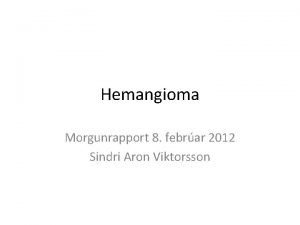 Hemangioma Morgunrapport 8 febrar 2012 Sindri Aron Viktorsson