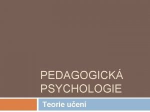PEDAGOGICK PSYCHOLOGIE Teorie uen vodem Pedagogick pohled Uen