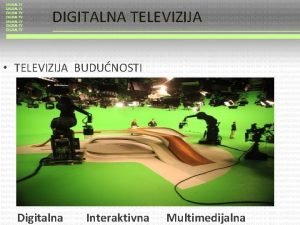 DIGITALNA TELEVIZIJA TELEVIZIJA BUDUNOSTI Digitalna Interaktivna Multimedijalna DIGITALNA