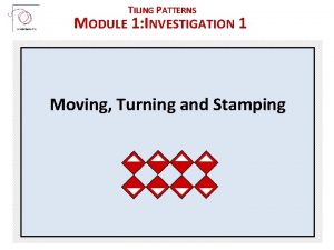 TILING PATTERNS MODULE 1 INVESTIGATION 1 Moving Turning