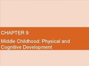 CHAPTER 9 Middle Childhood Physical and Cognitive Development