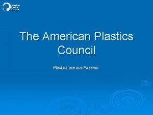 The American Plastics Council Plastics are our Passion