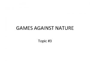 GAMES AGAINST NATURE Topic 3 Games Against Nature
