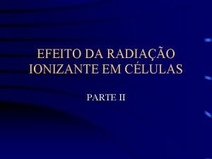 EFEITO DA RADIAO IONIZANTE EM CLULAS PARTE II