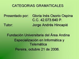 CATEGORIAS GRAMATICALES Presentado por Tutor Gloria Ins Osorio