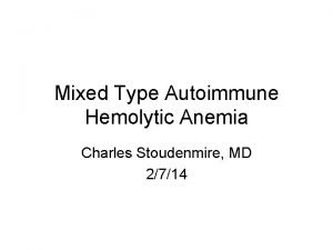 Mixed Type Autoimmune Hemolytic Anemia Charles Stoudenmire MD