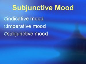 Subjunctive Mood indicative mood imperative mood subjunctive mood