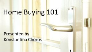 Home Buying 101 Presented by Presented By Konstantina