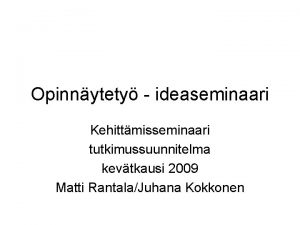 Opinnytety ideaseminaari Kehittmisseminaari tutkimussuunnitelma kevtkausi 2009 Matti RantalaJuhana