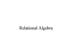 Relational Algebra Relational Algebra Formalism for creating new