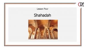 Lesson Four Shahadah Learning Objectives 1 To understand