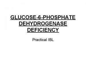 GLUCOSE6 PHOSPHATE DEHYDROGENASE DEFICIENCY Practical IBL CASE HISTORY