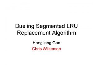 Dueling Segmented LRU Replacement Algorithm Hongliang Gao Chris