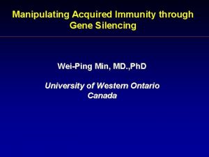 Manipulating Acquired Immunity through Gene Silencing WeiPing Min