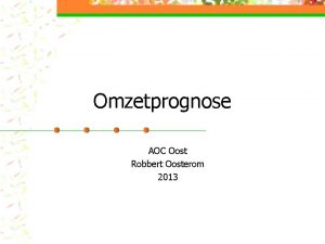 Omzetprognose AOC Oost Robbert Oosterom 2013 Doelstelling n Omzetprognose AOC Oost Robbert Oosterom 2013 Doelstelling n