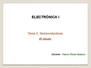 ELECTRNICA I Tema 2 Semiconductores El diodo Docente