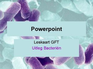 Powerpoint Leskaart GFT Uitleg Bacterin Uitleg Bacterin zijn