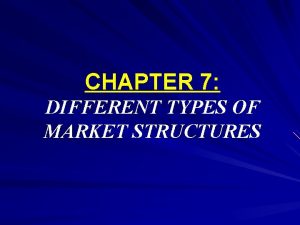 CHAPTER 7 DIFFERENT TYPES OF MARKET STRUCTURES What