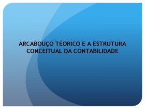 ARCABOUO TORICO E A ESTRUTURA CONCEITUAL DA CONTABILIDADE