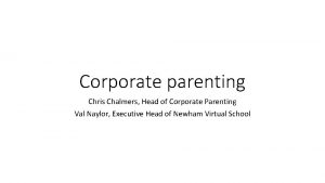 Corporate parenting Chris Chalmers Head of Corporate Parenting