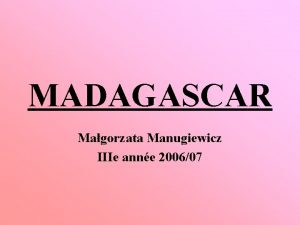 MADAGASCAR Magorzata Manugiewicz IIIe anne 200607 La Rpublique