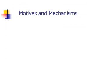 Motives and Mechanisms Motives and Mechanisms n n