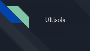 Ultisols Derived from the Latin word ultimus literally