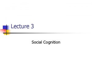 Lecture 3 Social Cognition Social Cognition Outline n