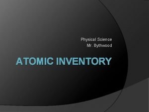 Physical Science Mr Bythwood ATOMIC INVENTORY Protons Atomic