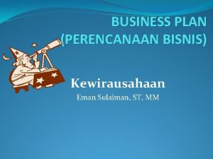 BUSINESS PLAN PERENCANAAN BISNIS Kewirausahaan Eman Sulaiman ST