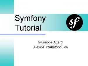 Symfony Tutorial Giuseppe Attardi Alexios Tzanetopoulos What is