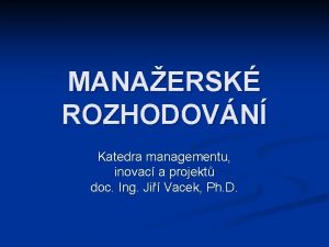 MANAERSK ROZHODOVN Katedra managementu inovac a projekt doc