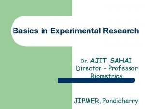 Basics in Experimental Research Dr AJIT SAHAI Director