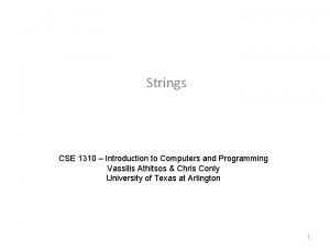 Strings CSE 1310 Introduction to Computers and Programming Strings CSE 1310 Introduction to Computers and Programming