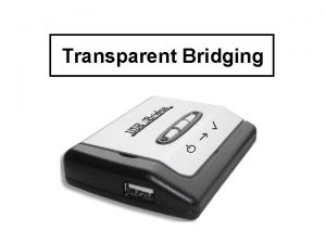 Transparent Bridging Chapter Goals Understand transparent bridge processes