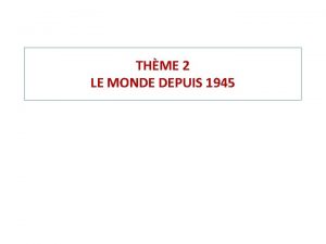 THME 2 LE MONDE DEPUIS 1945 1945 FIN
