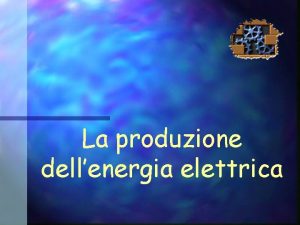 La produzione dellenergia elettrica CENTRALI E MACCHINE PER