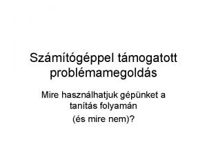 Szmtgppel tmogatott problmamegolds Mire hasznlhatjuk gpnket a tants