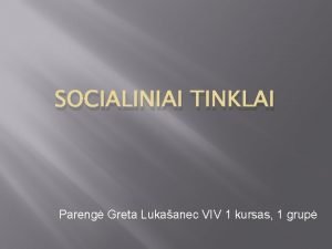 SOCIALINIAI TINKLAI Pareng Greta Lukaanec VIV 1 kursas