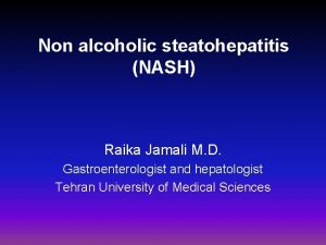 Non alcoholic steatohepatitis NASH Raika Jamali M D