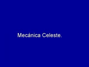 Mecnica Celeste MECANICA CELESTE Sistemas geocntrico y heliocntrico