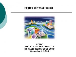 MEDIOS DE TRANSMISIN CESDE ESCUELA DE INFORMATICA HORACIO