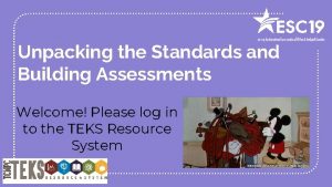 Unpacking the Standards and Building Assessments Welcome Please