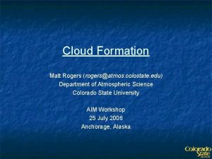 Cloud Formation Matt Rogers rogersatmos colostate edu Department