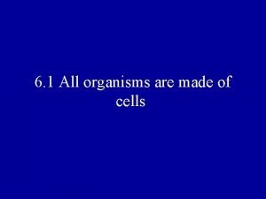 6 1 All organisms are made of cells