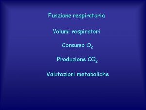 Funzione respiratoria Volumi respiratori Consumo O 2 Produzione