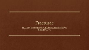 Fracturae KLAUDIA KRMRIKOV BARBORA KROPKOV 8 SKUPINA VL