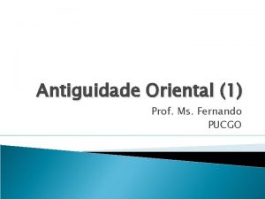 Antiguidade Oriental 1 Prof Ms Fernando PUCGO 1